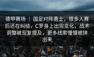 德甲赛场 ｜ 国足对阵勇士，很多人赛后还在纠结，C罗身上出现变化，战术调整被反复提及，更多线索慢慢被拼出来