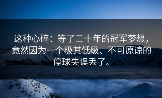 这种心碎：等了二十年的冠军梦想，竟然因为一个极其低级、不可原谅的停球失误丢了。
