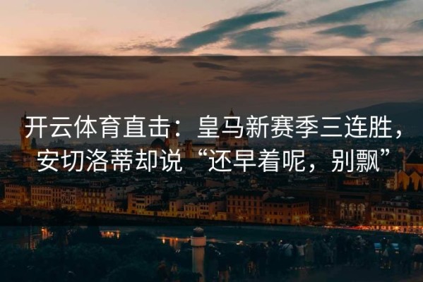 开云体育直击：皇马新赛季三连胜，安切洛蒂却说“还早着呢，别飘”