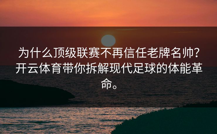 为什么顶级联赛不再信任老牌名帅?开云体育带你拆解现代足球的体能革命。 为什么顶级联赛不再信任老牌名帅?开云体育带你拆解现代足球的体能革命。